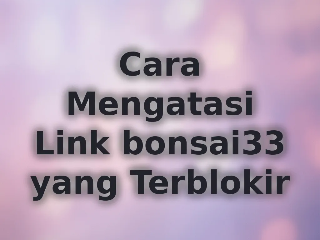 Cara Mengatasi Link bonsai33 yang Terblokir