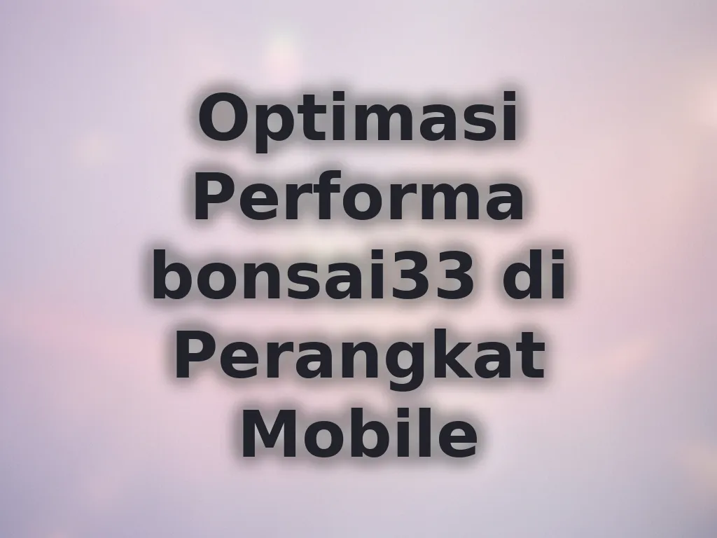 Optimasi Performa bonsai33 di Perangkat Mobile