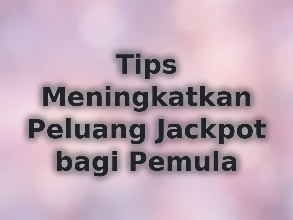 Tips Meningkatkan Peluang Jackpot bagi Pemula